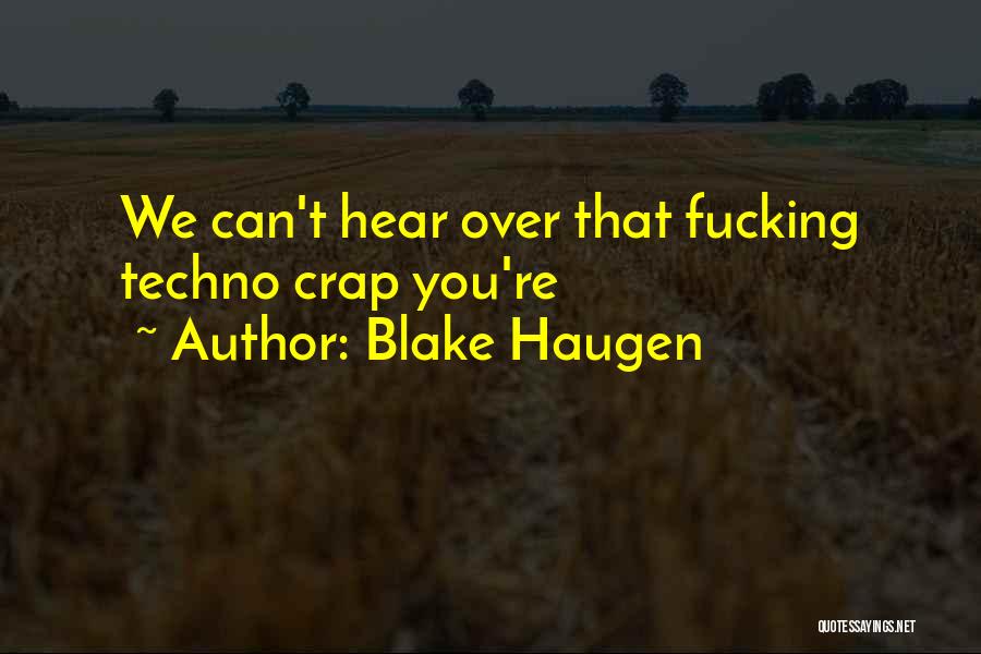 Blake Haugen Quotes: We Can't Hear Over That Fucking Techno Crap You're