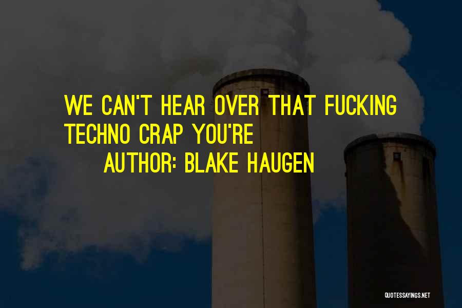 Blake Haugen Quotes: We Can't Hear Over That Fucking Techno Crap You're