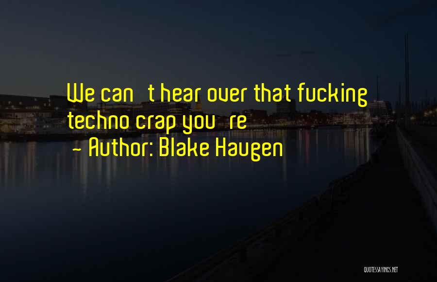 Blake Haugen Quotes: We Can't Hear Over That Fucking Techno Crap You're