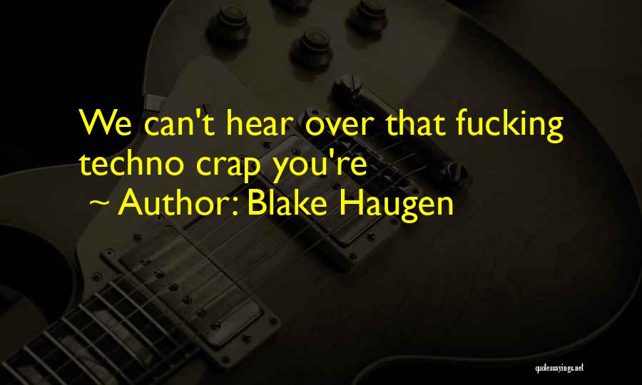 Blake Haugen Quotes: We Can't Hear Over That Fucking Techno Crap You're