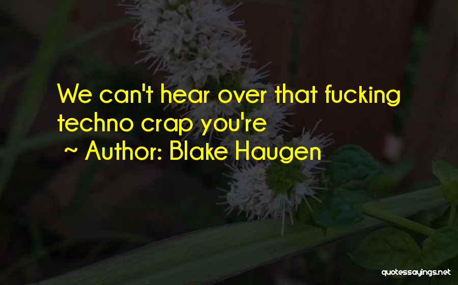 Blake Haugen Quotes: We Can't Hear Over That Fucking Techno Crap You're