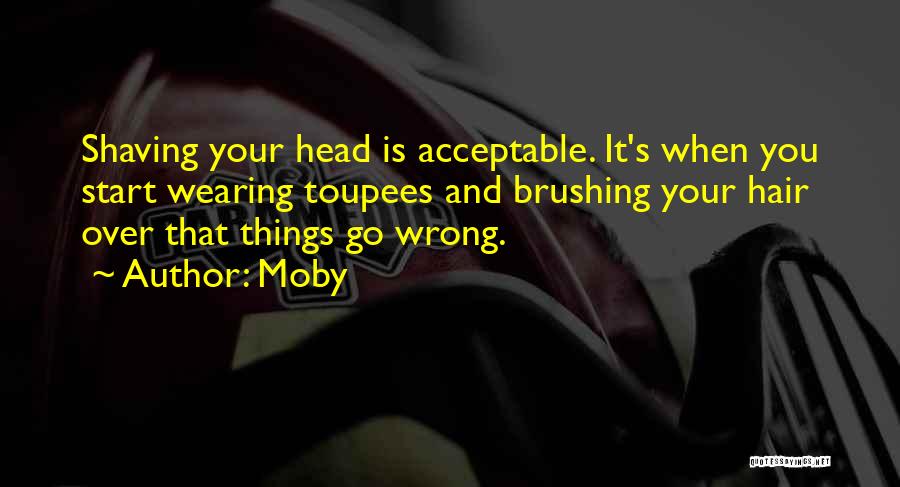 Moby Quotes: Shaving Your Head Is Acceptable. It's When You Start Wearing Toupees And Brushing Your Hair Over That Things Go Wrong.