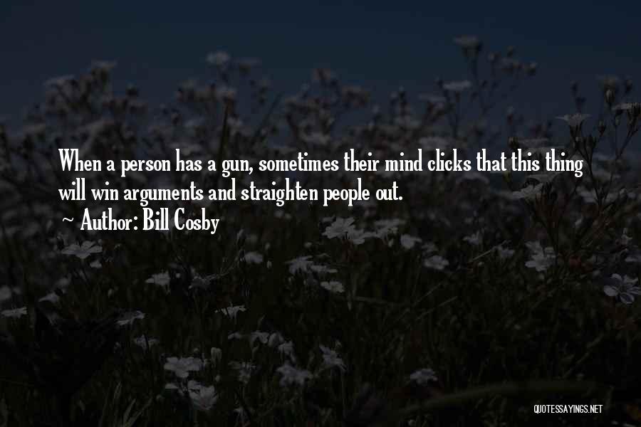 Bill Cosby Quotes: When A Person Has A Gun, Sometimes Their Mind Clicks That This Thing Will Win Arguments And Straighten People Out.