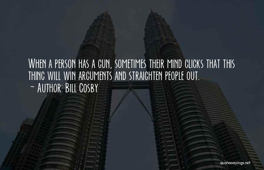 Bill Cosby Quotes: When A Person Has A Gun, Sometimes Their Mind Clicks That This Thing Will Win Arguments And Straighten People Out.