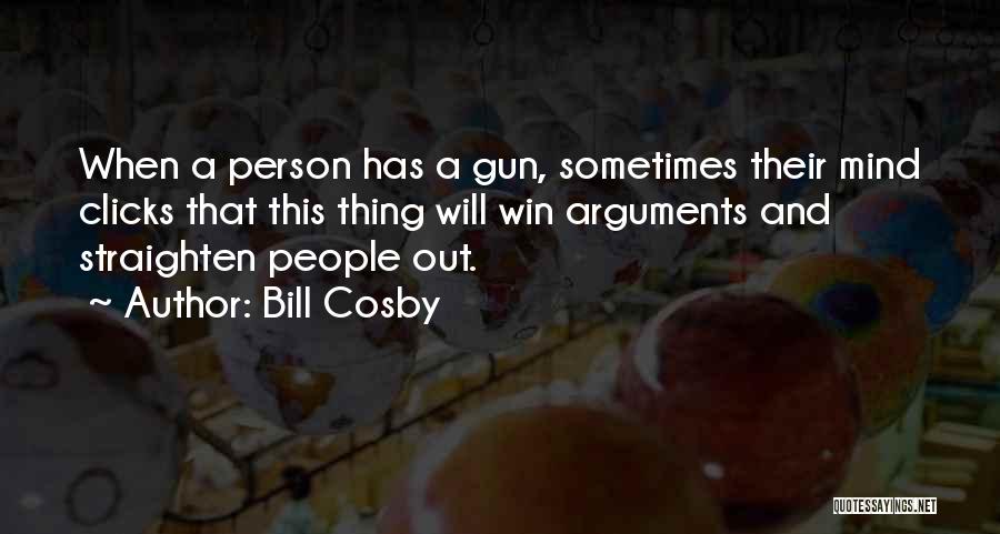 Bill Cosby Quotes: When A Person Has A Gun, Sometimes Their Mind Clicks That This Thing Will Win Arguments And Straighten People Out.