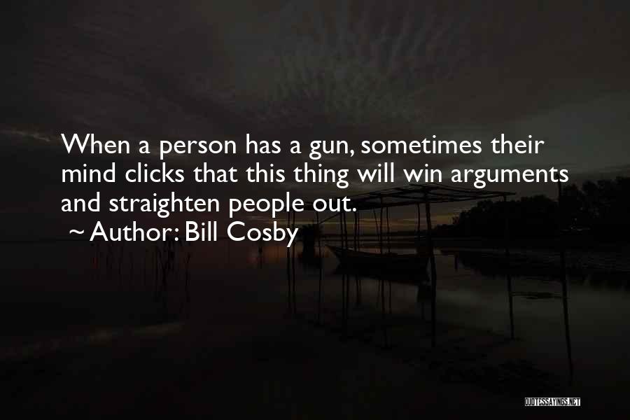 Bill Cosby Quotes: When A Person Has A Gun, Sometimes Their Mind Clicks That This Thing Will Win Arguments And Straighten People Out.