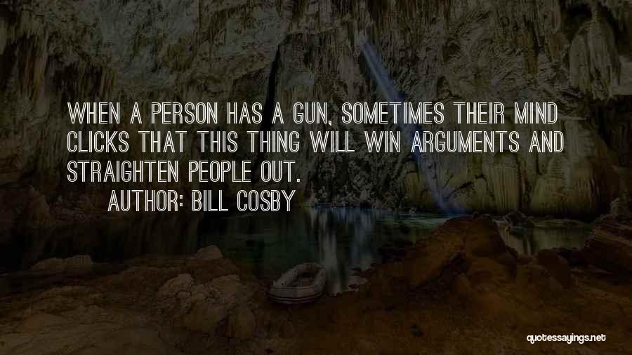 Bill Cosby Quotes: When A Person Has A Gun, Sometimes Their Mind Clicks That This Thing Will Win Arguments And Straighten People Out.