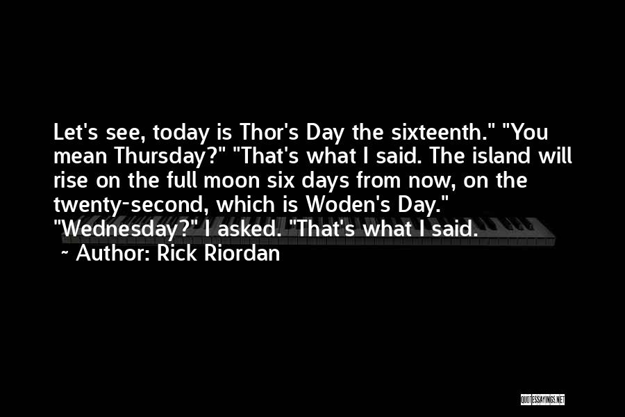 Rick Riordan Quotes: Let's See, Today Is Thor's Day The Sixteenth. You Mean Thursday? That's What I Said. The Island Will Rise On