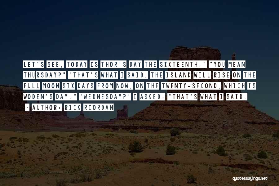 Rick Riordan Quotes: Let's See, Today Is Thor's Day The Sixteenth. You Mean Thursday? That's What I Said. The Island Will Rise On