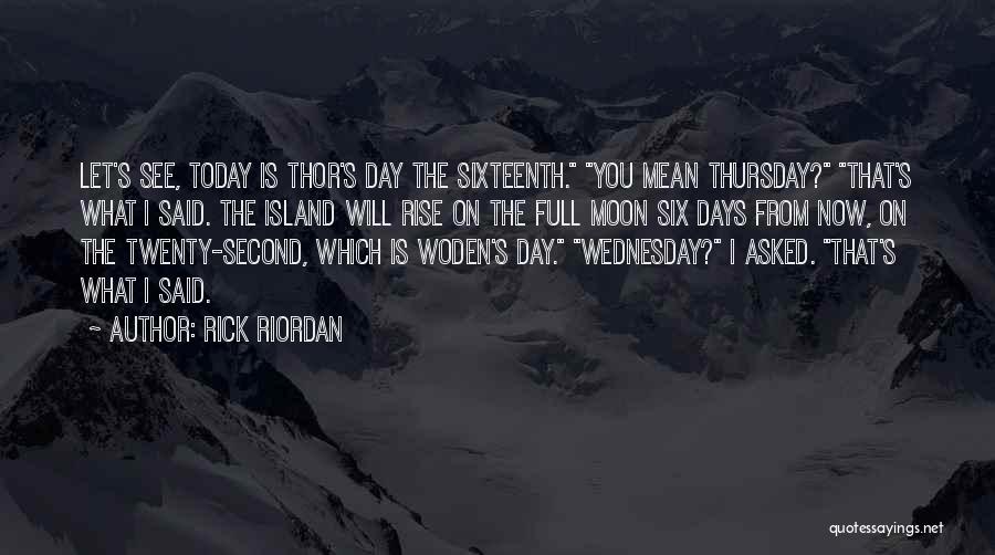 Rick Riordan Quotes: Let's See, Today Is Thor's Day The Sixteenth. You Mean Thursday? That's What I Said. The Island Will Rise On