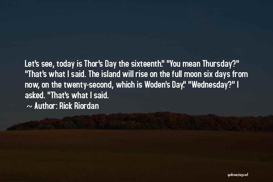 Rick Riordan Quotes: Let's See, Today Is Thor's Day The Sixteenth. You Mean Thursday? That's What I Said. The Island Will Rise On