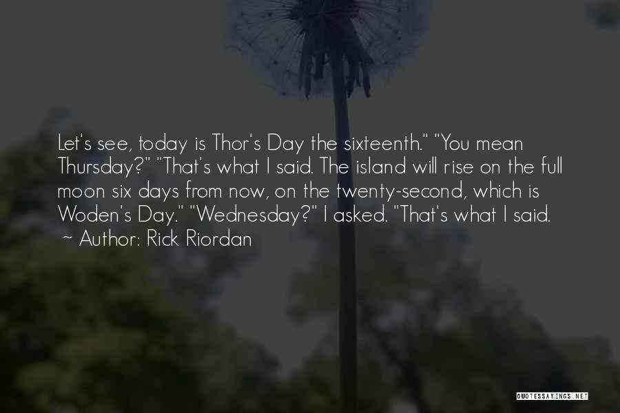 Rick Riordan Quotes: Let's See, Today Is Thor's Day The Sixteenth. You Mean Thursday? That's What I Said. The Island Will Rise On