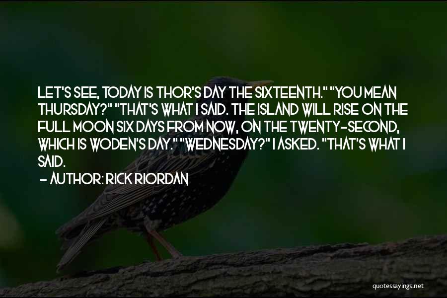 Rick Riordan Quotes: Let's See, Today Is Thor's Day The Sixteenth. You Mean Thursday? That's What I Said. The Island Will Rise On