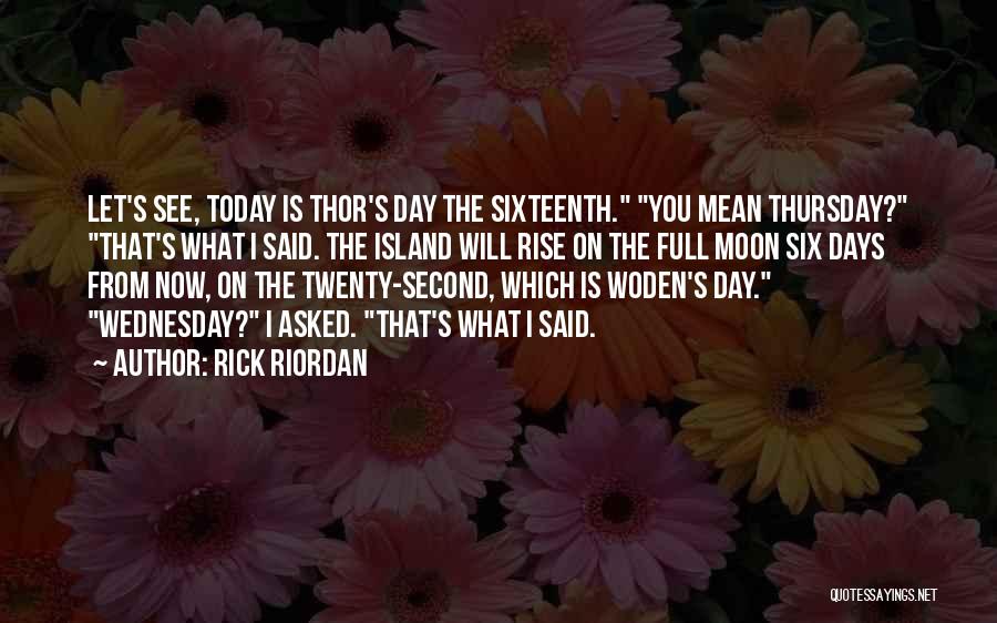 Rick Riordan Quotes: Let's See, Today Is Thor's Day The Sixteenth. You Mean Thursday? That's What I Said. The Island Will Rise On