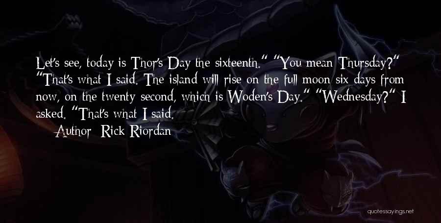 Rick Riordan Quotes: Let's See, Today Is Thor's Day The Sixteenth. You Mean Thursday? That's What I Said. The Island Will Rise On