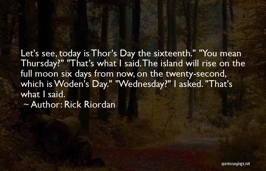 Rick Riordan Quotes: Let's See, Today Is Thor's Day The Sixteenth. You Mean Thursday? That's What I Said. The Island Will Rise On