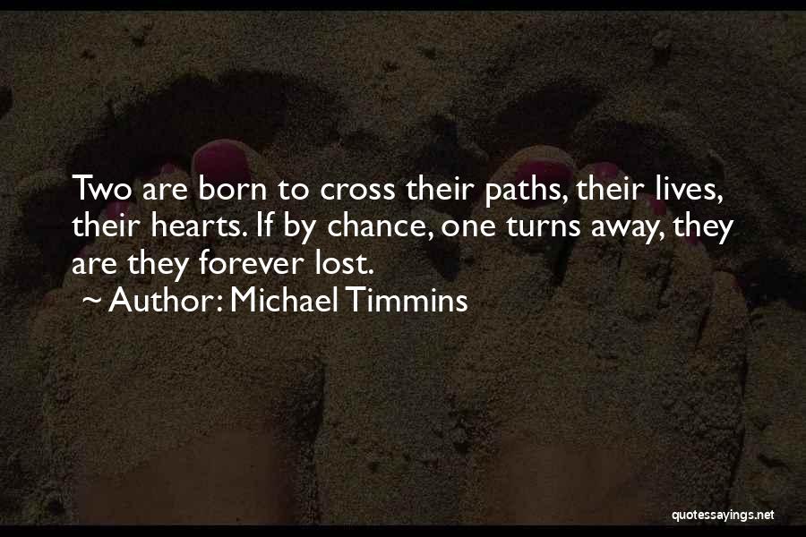 Michael Timmins Quotes: Two Are Born To Cross Their Paths, Their Lives, Their Hearts. If By Chance, One Turns Away, They Are They