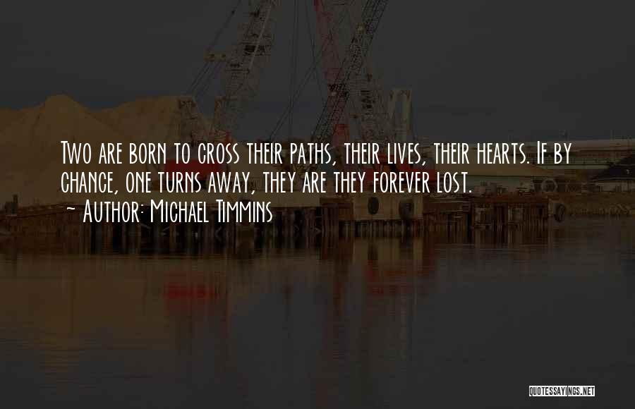 Michael Timmins Quotes: Two Are Born To Cross Their Paths, Their Lives, Their Hearts. If By Chance, One Turns Away, They Are They