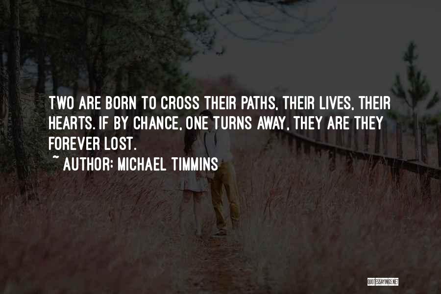 Michael Timmins Quotes: Two Are Born To Cross Their Paths, Their Lives, Their Hearts. If By Chance, One Turns Away, They Are They