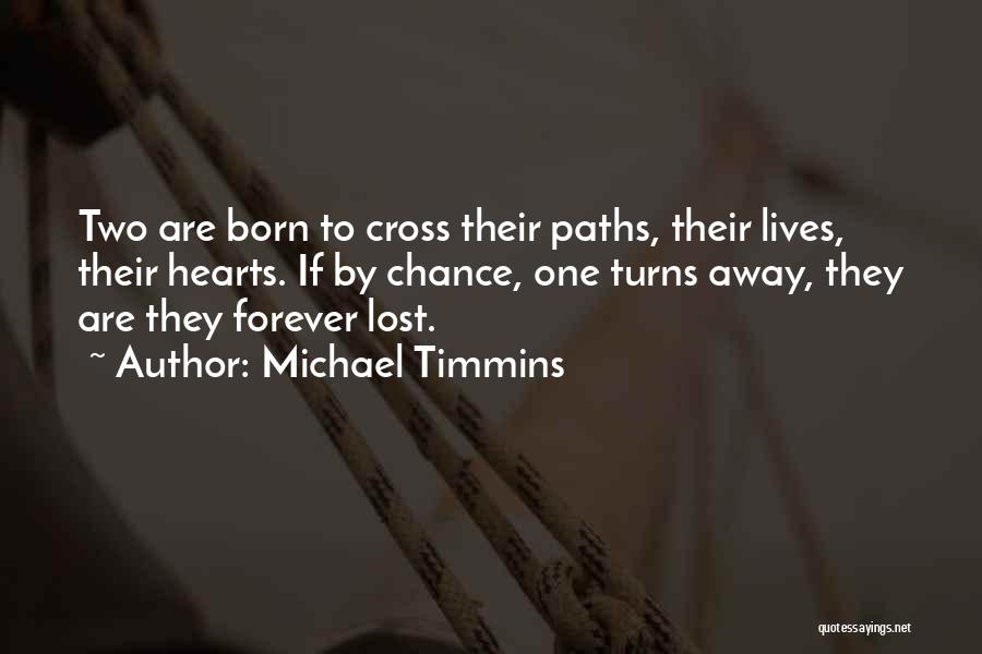 Michael Timmins Quotes: Two Are Born To Cross Their Paths, Their Lives, Their Hearts. If By Chance, One Turns Away, They Are They