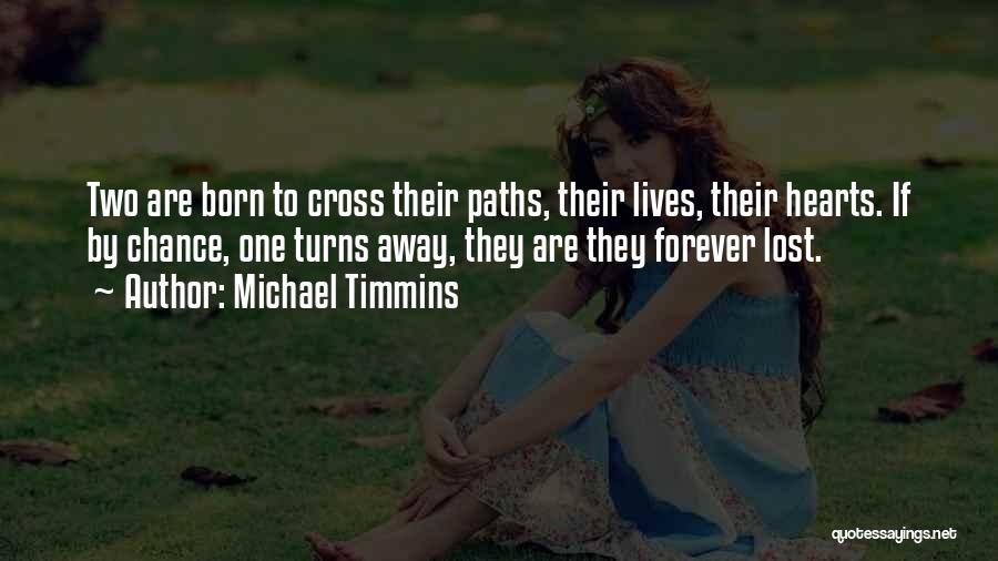 Michael Timmins Quotes: Two Are Born To Cross Their Paths, Their Lives, Their Hearts. If By Chance, One Turns Away, They Are They