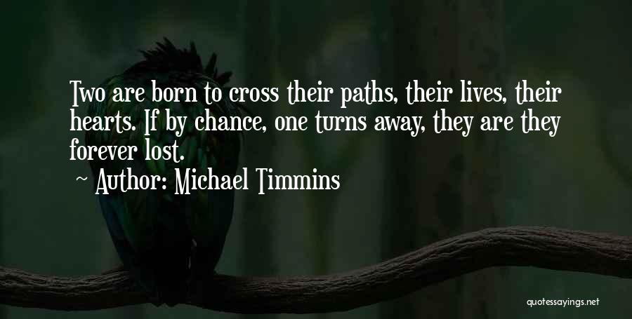 Michael Timmins Quotes: Two Are Born To Cross Their Paths, Their Lives, Their Hearts. If By Chance, One Turns Away, They Are They