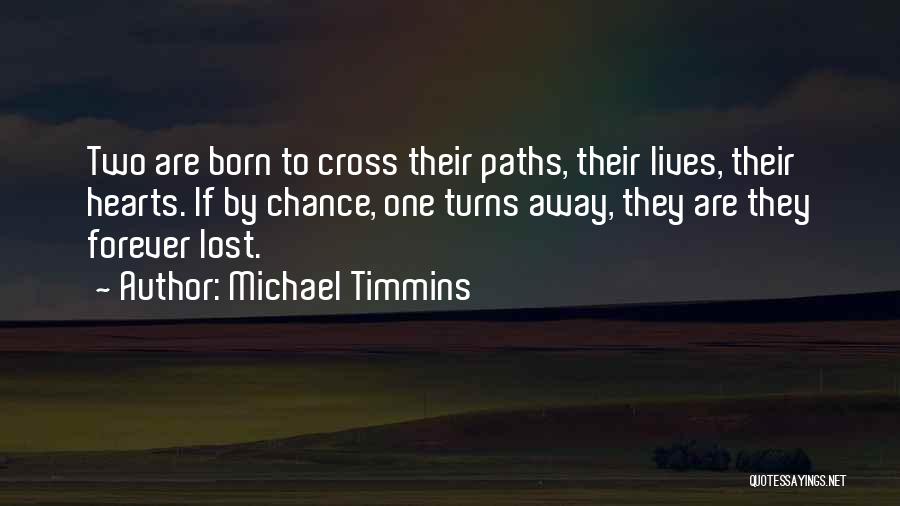 Michael Timmins Quotes: Two Are Born To Cross Their Paths, Their Lives, Their Hearts. If By Chance, One Turns Away, They Are They