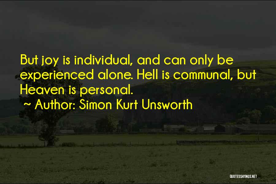 Simon Kurt Unsworth Quotes: But Joy Is Individual, And Can Only Be Experienced Alone. Hell Is Communal, But Heaven Is Personal.