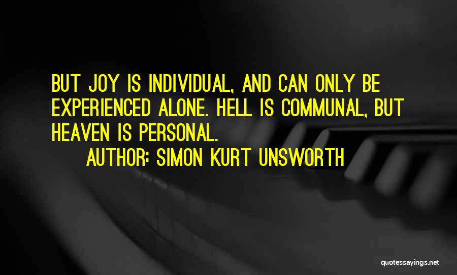 Simon Kurt Unsworth Quotes: But Joy Is Individual, And Can Only Be Experienced Alone. Hell Is Communal, But Heaven Is Personal.