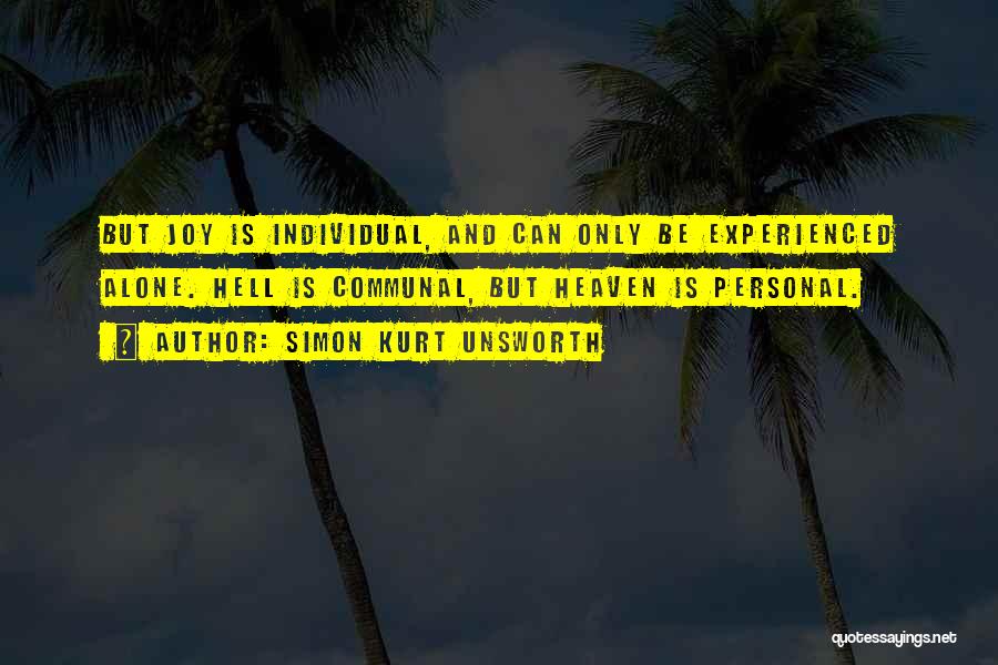Simon Kurt Unsworth Quotes: But Joy Is Individual, And Can Only Be Experienced Alone. Hell Is Communal, But Heaven Is Personal.
