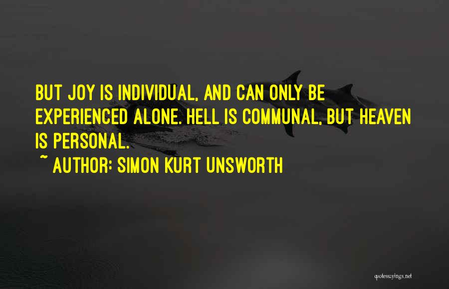 Simon Kurt Unsworth Quotes: But Joy Is Individual, And Can Only Be Experienced Alone. Hell Is Communal, But Heaven Is Personal.