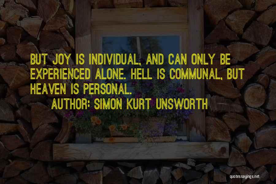 Simon Kurt Unsworth Quotes: But Joy Is Individual, And Can Only Be Experienced Alone. Hell Is Communal, But Heaven Is Personal.