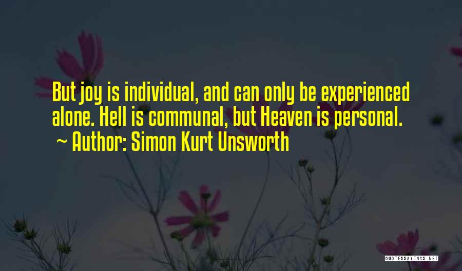 Simon Kurt Unsworth Quotes: But Joy Is Individual, And Can Only Be Experienced Alone. Hell Is Communal, But Heaven Is Personal.
