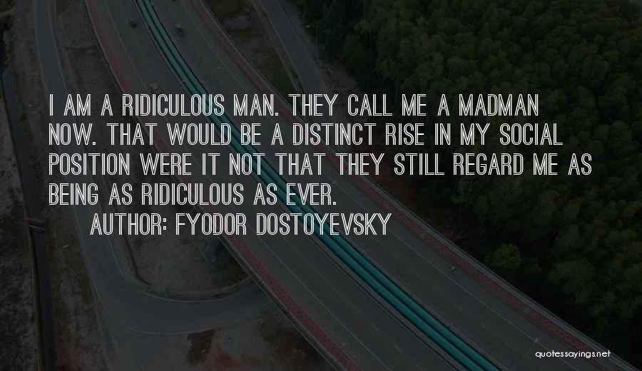 Fyodor Dostoyevsky Quotes: I Am A Ridiculous Man. They Call Me A Madman Now. That Would Be A Distinct Rise In My Social