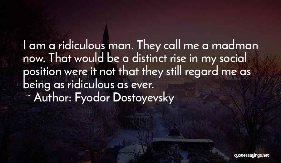 Fyodor Dostoyevsky Quotes: I Am A Ridiculous Man. They Call Me A Madman Now. That Would Be A Distinct Rise In My Social