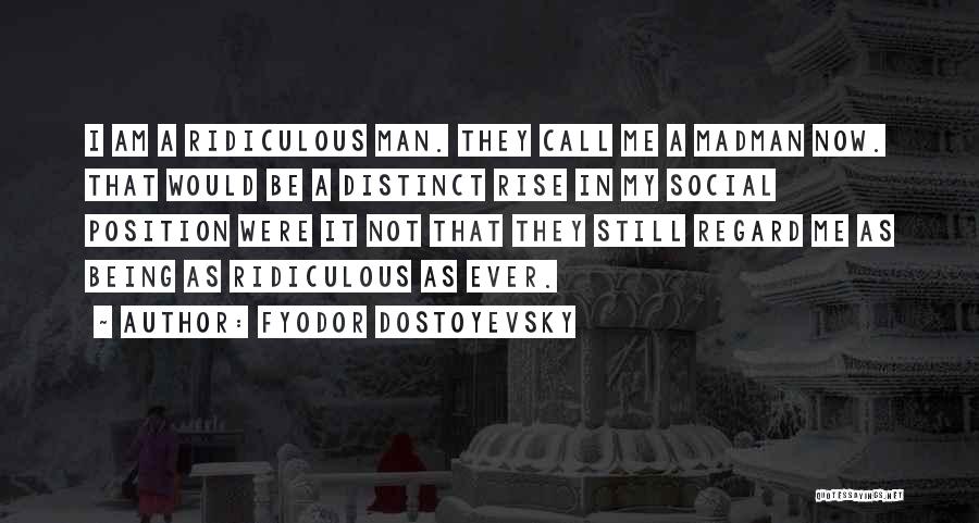 Fyodor Dostoyevsky Quotes: I Am A Ridiculous Man. They Call Me A Madman Now. That Would Be A Distinct Rise In My Social