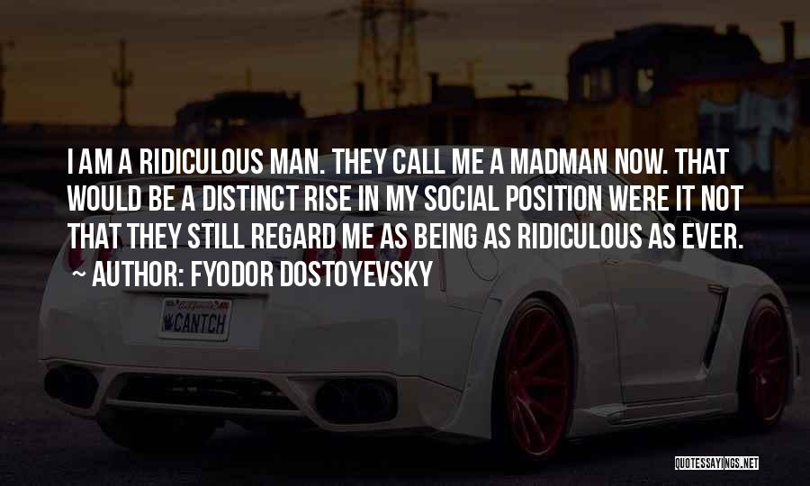 Fyodor Dostoyevsky Quotes: I Am A Ridiculous Man. They Call Me A Madman Now. That Would Be A Distinct Rise In My Social