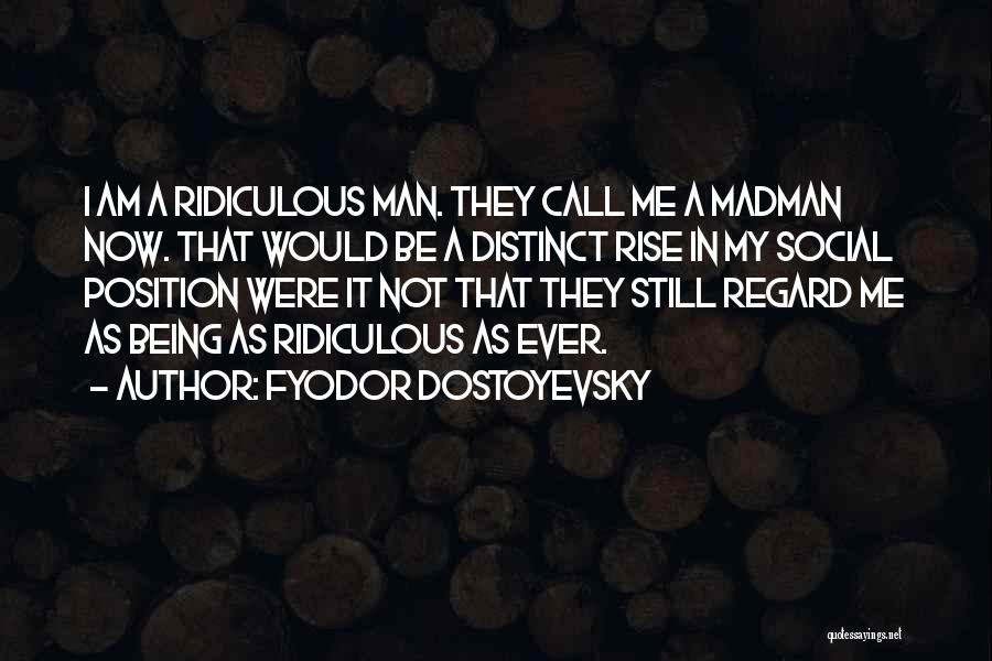Fyodor Dostoyevsky Quotes: I Am A Ridiculous Man. They Call Me A Madman Now. That Would Be A Distinct Rise In My Social