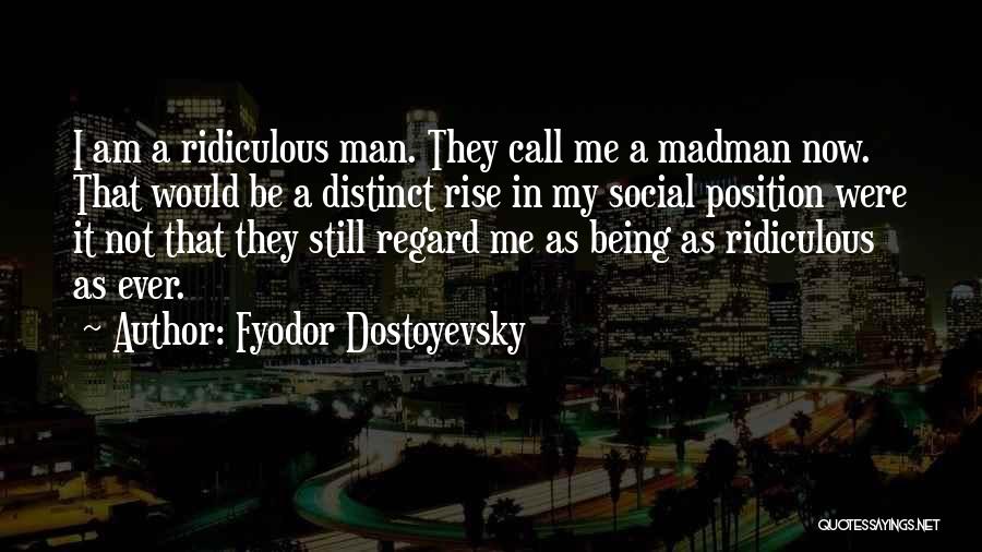 Fyodor Dostoyevsky Quotes: I Am A Ridiculous Man. They Call Me A Madman Now. That Would Be A Distinct Rise In My Social