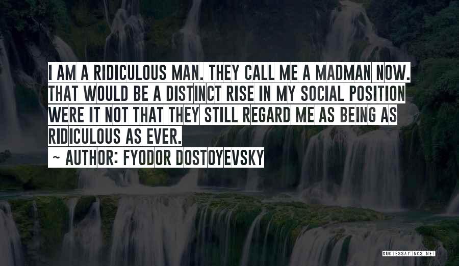 Fyodor Dostoyevsky Quotes: I Am A Ridiculous Man. They Call Me A Madman Now. That Would Be A Distinct Rise In My Social