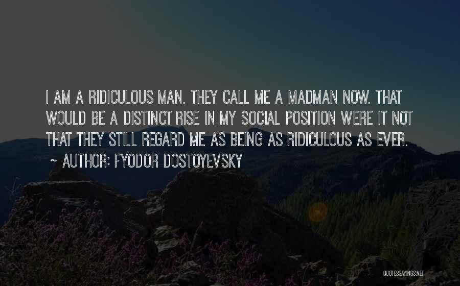 Fyodor Dostoyevsky Quotes: I Am A Ridiculous Man. They Call Me A Madman Now. That Would Be A Distinct Rise In My Social