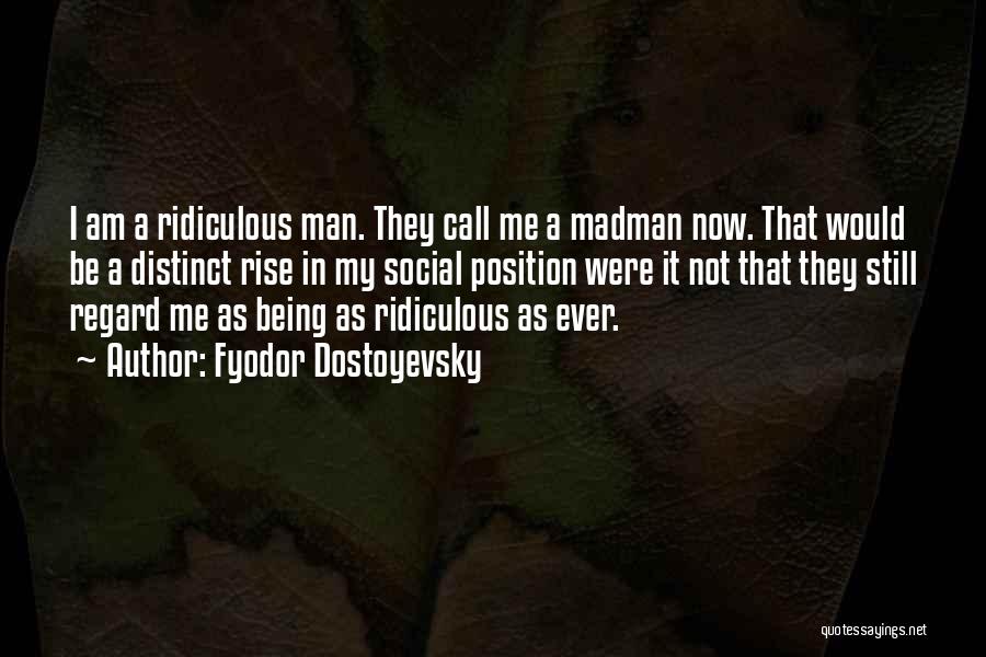 Fyodor Dostoyevsky Quotes: I Am A Ridiculous Man. They Call Me A Madman Now. That Would Be A Distinct Rise In My Social