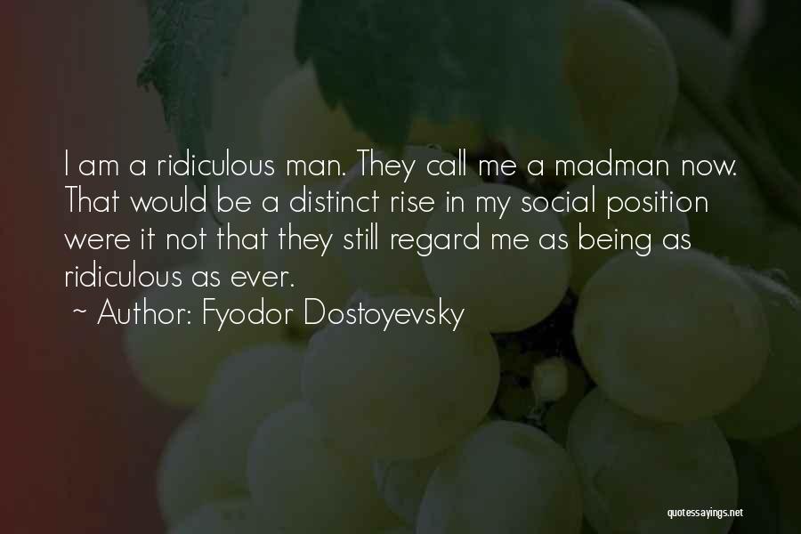 Fyodor Dostoyevsky Quotes: I Am A Ridiculous Man. They Call Me A Madman Now. That Would Be A Distinct Rise In My Social