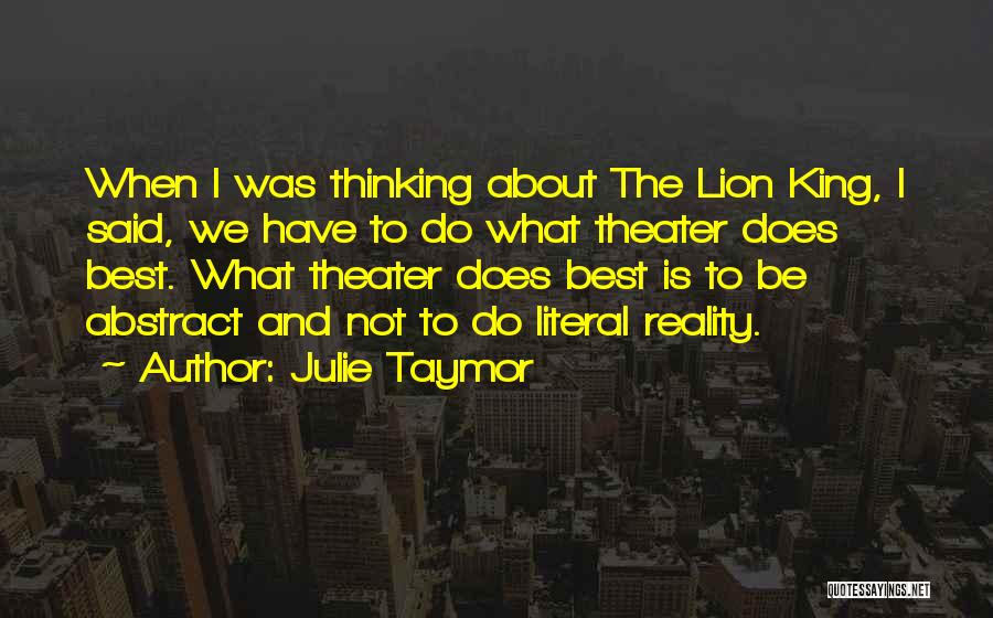Julie Taymor Quotes: When I Was Thinking About The Lion King, I Said, We Have To Do What Theater Does Best. What Theater
