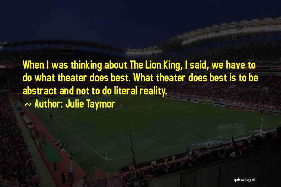 Julie Taymor Quotes: When I Was Thinking About The Lion King, I Said, We Have To Do What Theater Does Best. What Theater