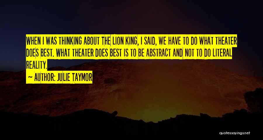 Julie Taymor Quotes: When I Was Thinking About The Lion King, I Said, We Have To Do What Theater Does Best. What Theater