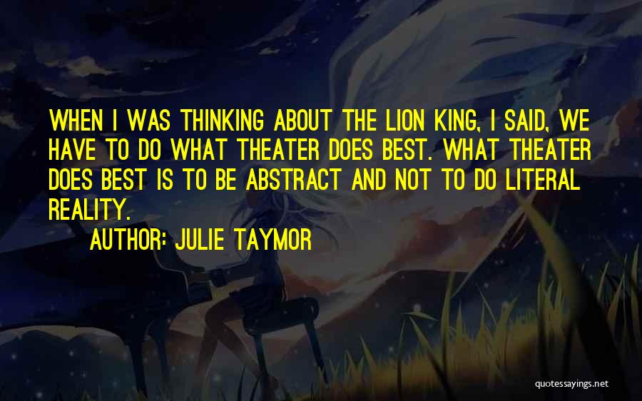 Julie Taymor Quotes: When I Was Thinking About The Lion King, I Said, We Have To Do What Theater Does Best. What Theater