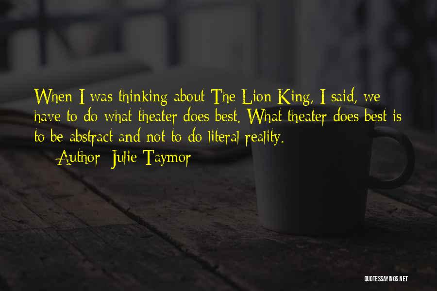 Julie Taymor Quotes: When I Was Thinking About The Lion King, I Said, We Have To Do What Theater Does Best. What Theater