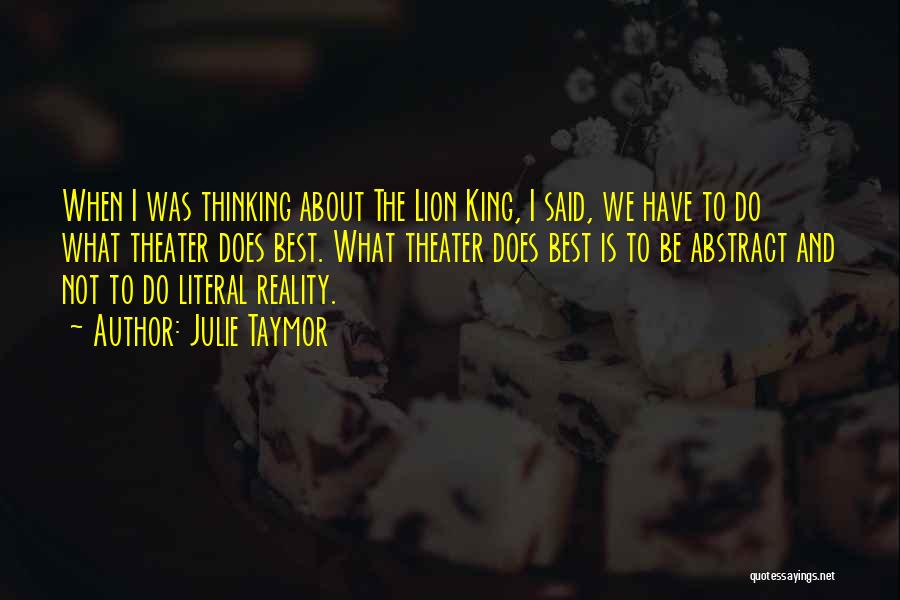 Julie Taymor Quotes: When I Was Thinking About The Lion King, I Said, We Have To Do What Theater Does Best. What Theater