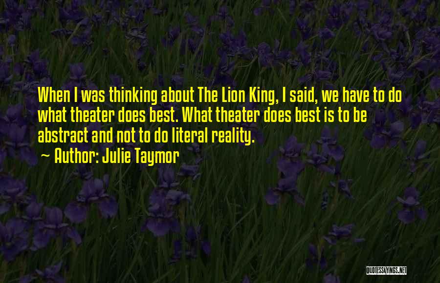 Julie Taymor Quotes: When I Was Thinking About The Lion King, I Said, We Have To Do What Theater Does Best. What Theater
